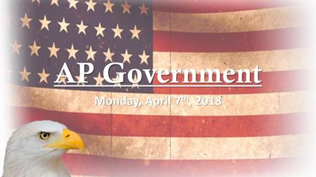 AP Government Monday, April 7th, 2018.