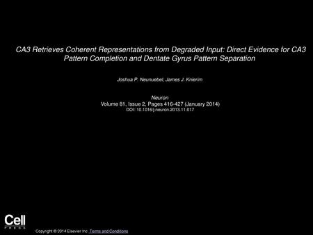 CA3 Retrieves Coherent Representations from Degraded Input: Direct Evidence for CA3 Pattern Completion and Dentate Gyrus Pattern Separation  Joshua P.