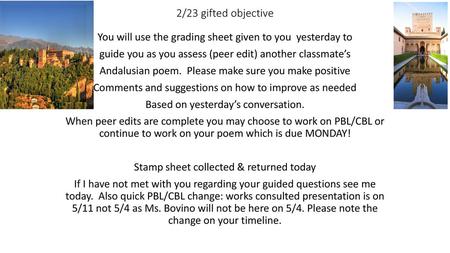 2/23 gifted objective You will use the grading sheet given to you yesterday to guide you as you assess (peer edit) another classmate’s Andalusian poem.