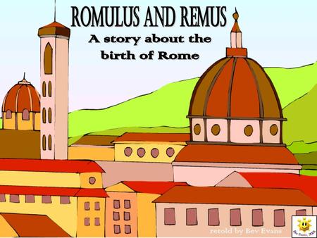 Romulus and Remus A story about the birth of Rome retold by Bev Evans.