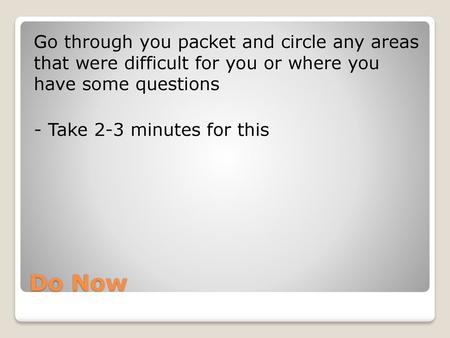 Go through you packet and circle any areas that were difficult for you or where you have some questions - Take 2-3 minutes for this Do Now.