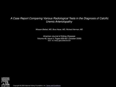 A Case Report Comparing Various Radiological Tests in the Diagnosis of Calcific Uremic Arteriolopathy  Wissam Bleibel, MD, Bora Hazar, MD, Richard Herman,