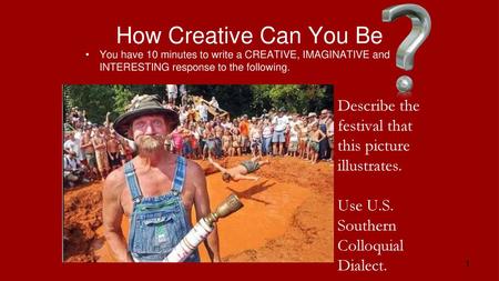 How Creative Can You Be You have 10 minutes to write a CREATIVE, IMAGINATIVE and INTERESTING response to the following. Describe the festival that this.