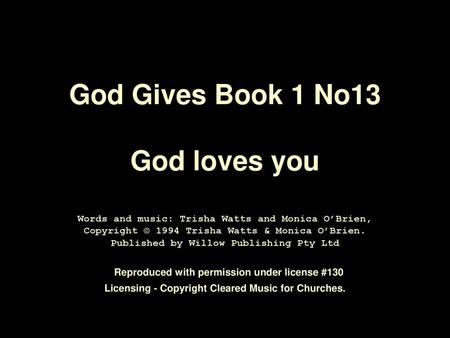 God Gives Book 1 No13 God loves you Words and music: Trisha Watts and Monica O’Brien, Copyright © 1994 Trisha Watts & Monica O’Brien. Published by.