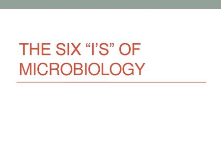 The Six “I’s” of Microbiology