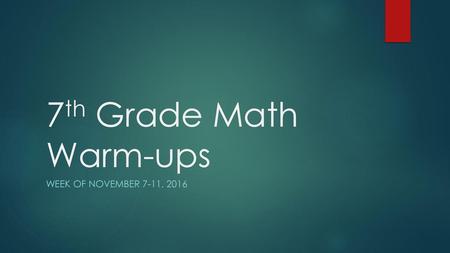 7th Grade Math Warm-ups Week of November 7-11, 2016.