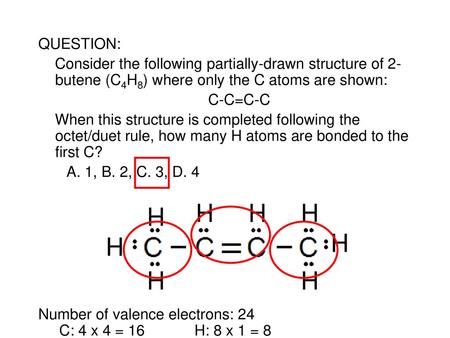 QUESTION: Consider the following partially-drawn structure of 2-butene (C4H8) where only the C atoms are shown: C-C=C-C When this structure is completed.