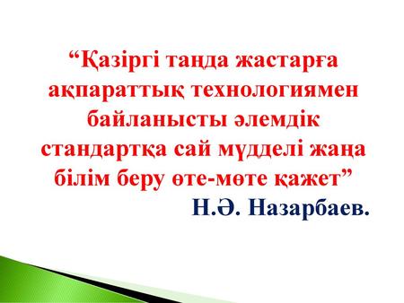 “Қазіргі таңда жастарға ақпараттық технологиямен байланысты әлемдік стандартқа сай мүдделі жаңа білім беру өте-мөте қажет” Н.Ә. Назарбаев.