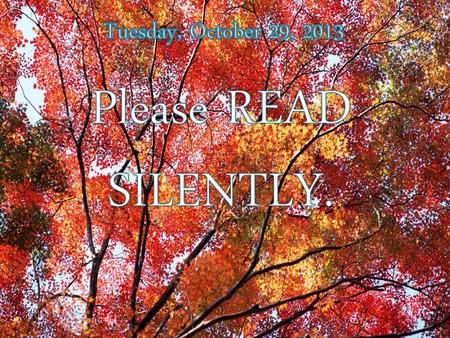 Tuesday, October 29, 2013 Please READ SILENTLY..