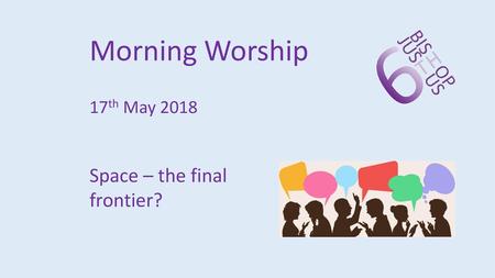 Morning Worship 17th May 2018 Space – the final frontier?