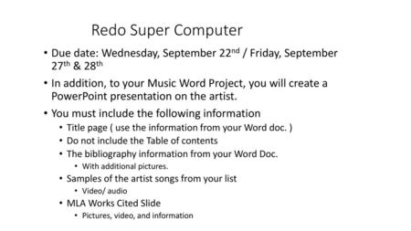 Redo Super Computer Due date: Wednesday, September 22nd / Friday, September 27th & 28th In addition, to your Music Word Project, you will create a PowerPoint.