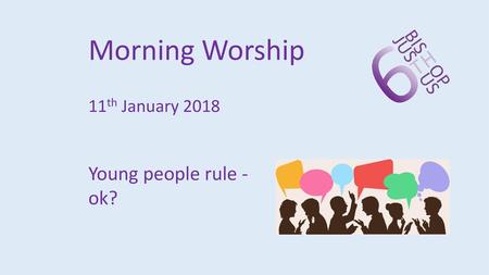 Morning Worship 11th January 2018 Young people rule - ok?