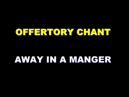 OFFERTORY CHANT AWAY IN A MANGER