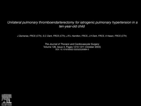 Unilateral pulmonary thromboendarterectomy for iatrogenic pulmonary hypertension in a ten-year-old child  J Zacharias, FRCS (CTh), S.C Clark, FRCS (CTh),