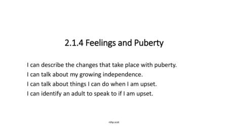 2.1.4 Feelings and Puberty I can describe the changes that take place with puberty. I can talk about my growing independence. I can talk about things I.