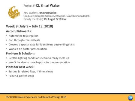 Project # 12, Smart Walker REU student: Jonathan Guilbe Graduate mentors: Sharare Zehtabian, Siavash Khodadadeh Faculty mentor(s): Dr. Turgut, Dr. Boloni.