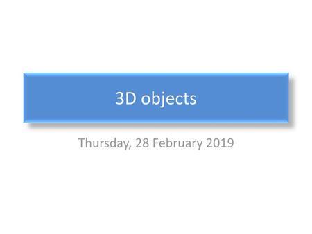 3D objects Thursday, 28 February 2019.