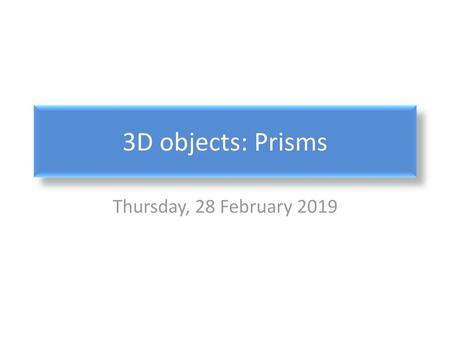 3D objects: Prisms Thursday, 28 February 2019.