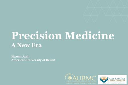 Precision Medicine A New Era Hazem Assi American University of Beirut