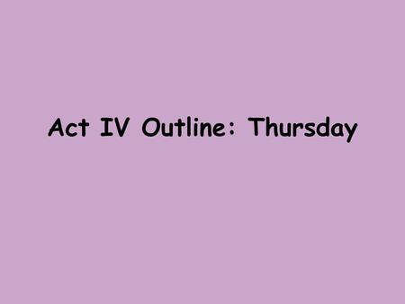 Act IV Outline: Thursday