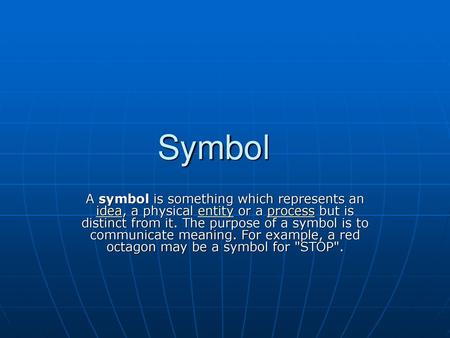 Symbol A symbol is something which represents an idea, a physical entity or a process but is distinct from it. The purpose of a symbol is to communicate.