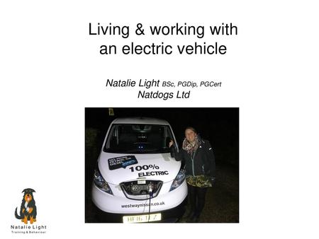 Living & working with an electric vehicle Natalie Light BSc, PGDip, PGCert Natdogs Ltd.