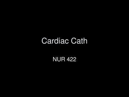 Cardiac Cath NUR 422.