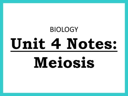 BIOLOGY Unit 4 Notes: Meiosis