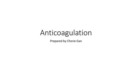 Anticoagulation Prepared by Cherie Gan.