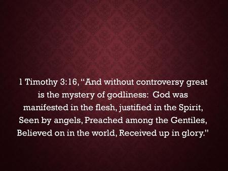 1 Timothy 3:16, “And without controversy great is the mystery of godliness: God was manifested in the flesh, justified in the Spirit, Seen by angels,