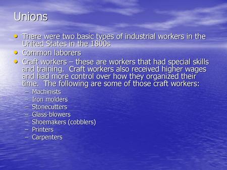 Unions There were two basic types of industrial workers in the United States in the 1800s Common laborers Craft workers – these are workers that had special.