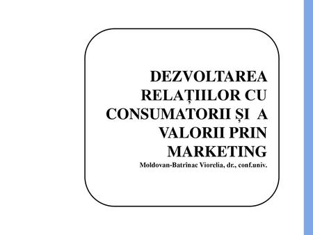 DEZVOLTAREA RELAȚIILOR CU CONSUMATORII ȘI A VALORII PRIN MARKETING