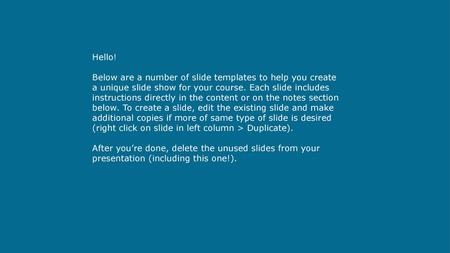 Hello! Below are a number of slide templates to help you create a unique slide show for your course. Each slide includes instructions directly in the content.