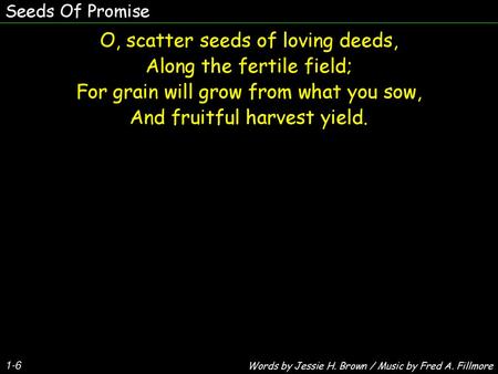 O, scatter seeds of loving deeds, Along the fertile field;