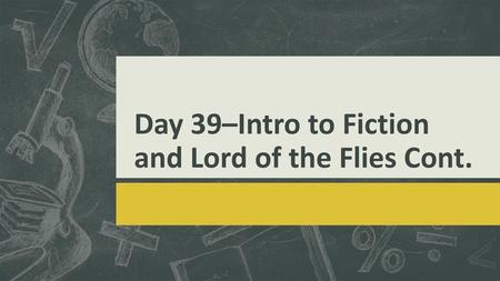 Day 39–Intro to Fiction and Lord of the Flies Cont.