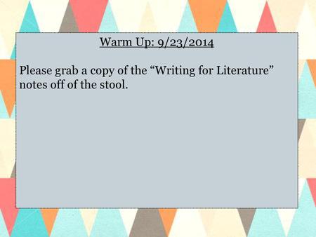 Warm Up: 9/23/2014 Please grab a copy of the “Writing for Literature” notes off of the stool.