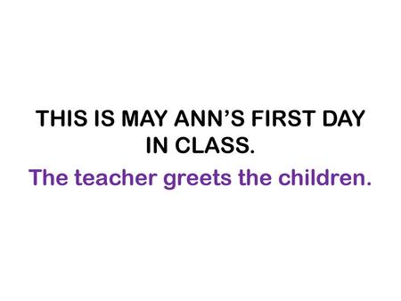 THIS IS MAY ANN’S FIRST DAY IN CLASS. The teacher greets the children.