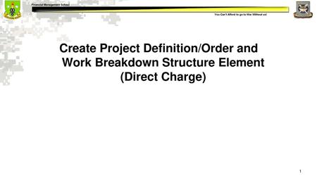 Create Project Definition/Order and Work Breakdown Structure Element (Direct Charge) Show Slide 1: Create Project Definition/Order and Work Breakdown Structure.