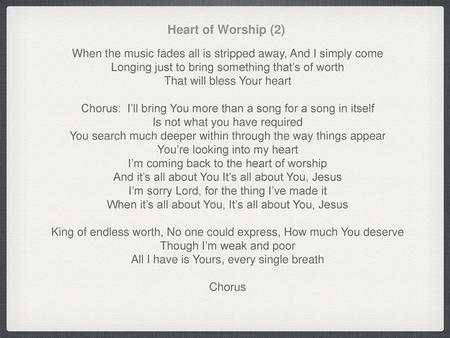 Heart of Worship (2) When the music fades all is stripped away, And I simply come Longing just to bring something that’s of worth That will bless Your.