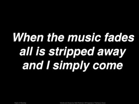 When the music fades all is stripped away and I simply come