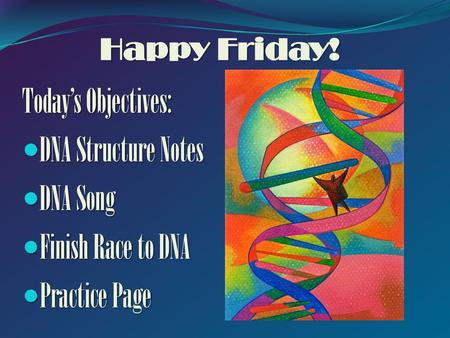 Today’s Objectives: DNA Structure Notes DNA Song Finish Race to DNA