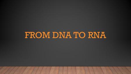 From dna to rna.