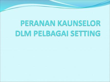 PERANAN KAUNSELOR DLM PELBAGAI SETTING