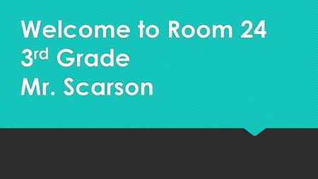 Welcome to Room 24 3rd Grade Mr. Scarson