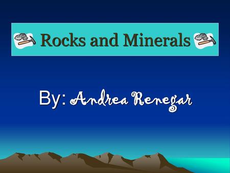 Rocks and Minerals By: Andrea Renegar.