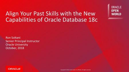 Align Your Past Skills with the New Capabilities of Oracle Database 18c Ron Soltani Senior Principal Instructor Oracle University October, 2018.