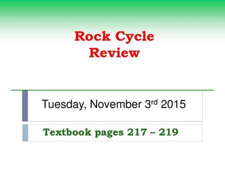 Rock Cycle Review Tuesday, November 3rd 2015 Textbook pages 217 – 219.