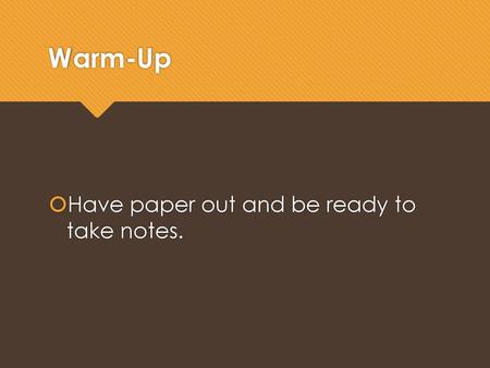 Warm-Up Have paper out and be ready to take notes.