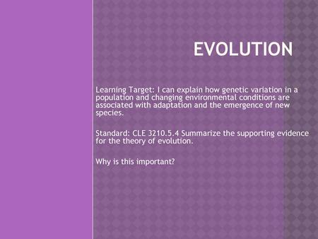 EVOLUTION Learning Target: I can explain how genetic variation in a population and changing environmental conditions are associated with adaptation and.