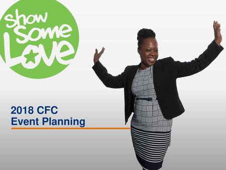 2018 CFC Event Planning Welcome to the 2018 Combined Federal Campaign (CFC)! As the Campaign Manager/Coordinator for your Agency/Installation, you join.